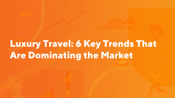 luxury-travel-6-key-trends-that-are-dominating-market